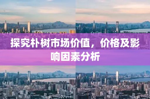 探究朴树市场价值，价格及影响因素分析