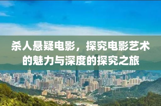 杀人悬疑电影，探究电影艺术的魅力与深度的探究之旅