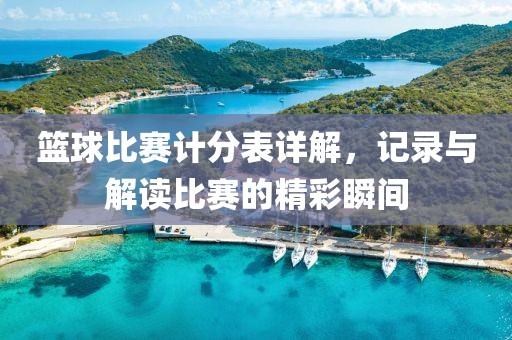 篮球比赛计分表详解，记录与解读比赛的精彩瞬间