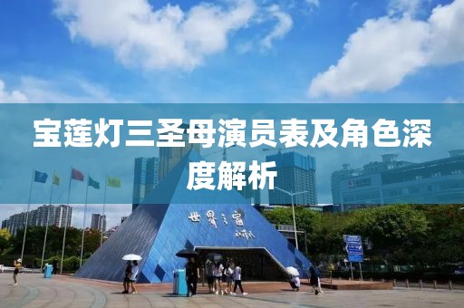 宝莲灯三圣母演员表及角色深度解析