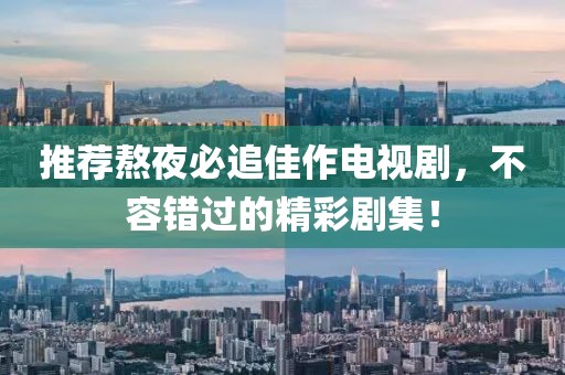 推荐熬夜必追佳作电视剧，不容错过的精彩剧集！