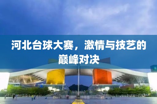 河北台球大赛，激情与技艺的巅峰对决