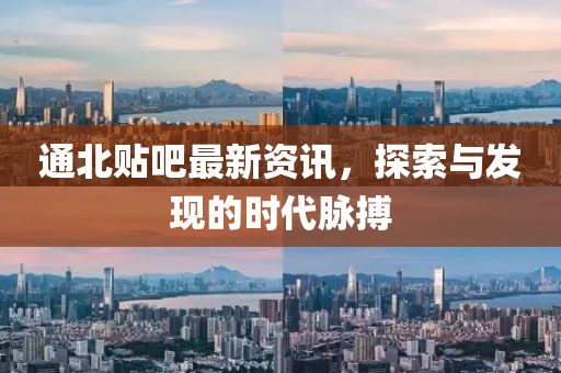 通北贴吧最新资讯，探索与发现的时代脉搏