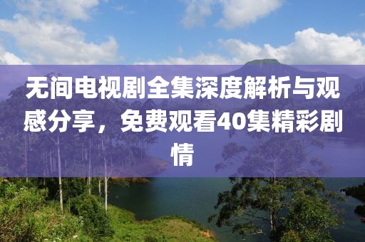 无间电视剧全集深度解析与观感分享，免费观看40集精彩剧情