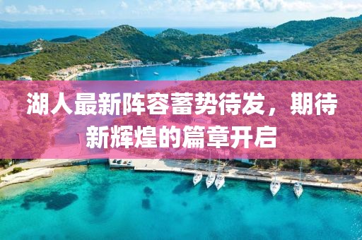 湖人最新阵容蓄势待发，期待新辉煌的篇章开启