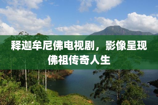 释迦牟尼佛电视剧，影像呈现佛祖传奇人生