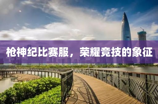 枪神纪比赛服，荣耀竞技的象征
