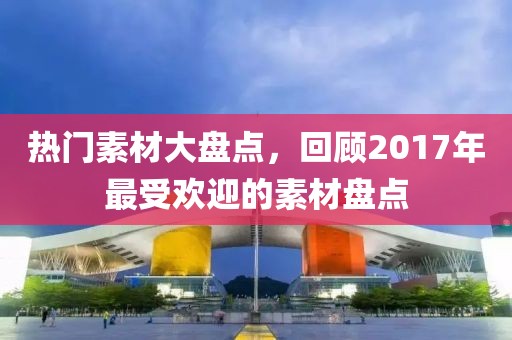 热门素材大盘点，回顾2017年最受欢迎的素材盘点