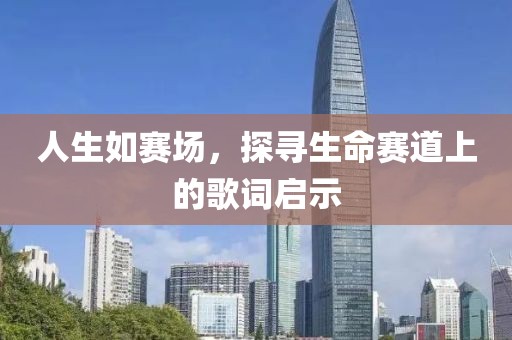 人生如赛场，探寻生命赛道上的歌词启示