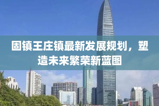 固镇王庄镇最新发展规划，塑造未来繁荣新蓝图