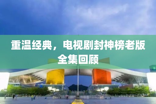 重温经典，电视剧封神榜老版全集回顾