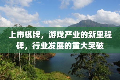 上市棋牌，游戏产业的新里程碑，行业发展的重大突破