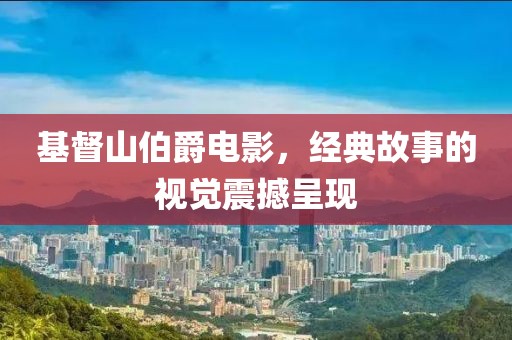 基督山伯爵电影，经典故事的视觉震撼呈现