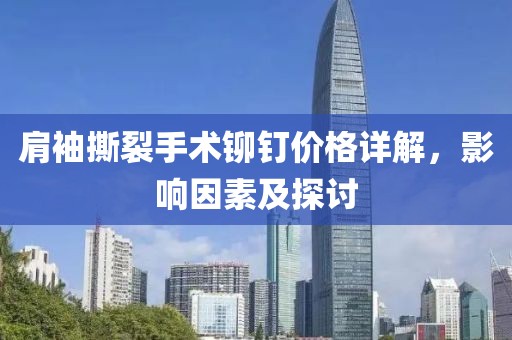 肩袖撕裂手术铆钉价格详解，影响因素及探讨