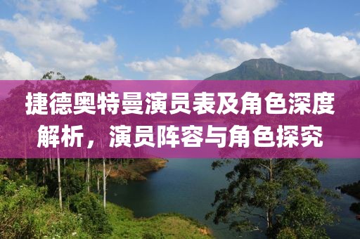 捷德奥特曼演员表及角色深度解析，演员阵容与角色探究