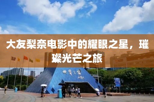 大友梨奈电影中的耀眼之星，璀璨光芒之旅