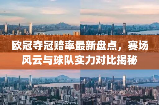 欧冠夺冠赔率最新盘点，赛场风云与球队实力对比揭秘