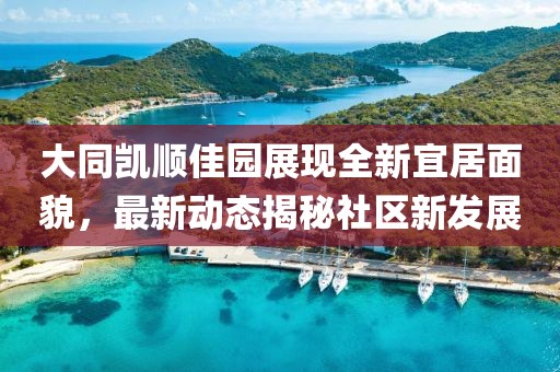 大同凯顺佳园展现全新宜居面貌，最新动态揭秘社区新发展