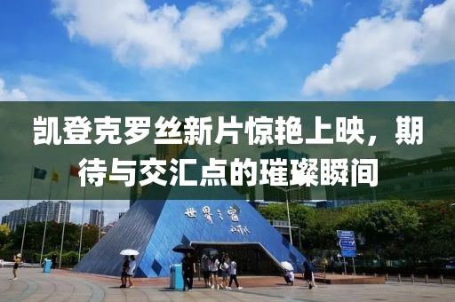 凯登克罗丝新片惊艳上映，期待与交汇点的璀璨瞬间