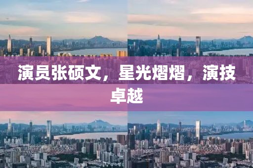 演员张硕文，星光熠熠，演技卓越