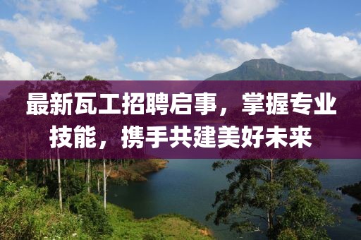 最新瓦工招聘启事，掌握专业技能，携手共建美好未来