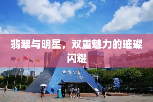 翡翠与明星，双重魅力的璀璨闪耀