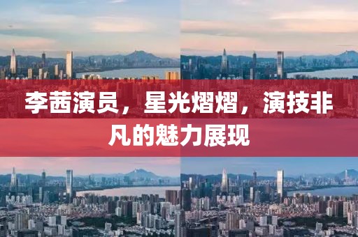 李茜演员，星光熠熠，演技非凡的魅力展现