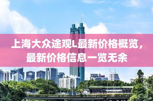 上海大众途观L最新价格概览，最新价格信息一览无余