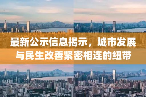 最新公示信息揭示，城市发展与民生改善紧密相连的纽带