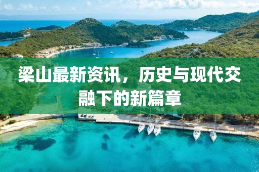 梁山最新资讯，历史与现代交融下的新篇章