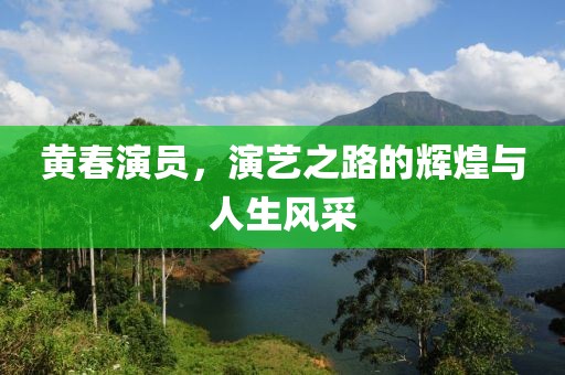 黄春演员，演艺之路的辉煌与人生风采