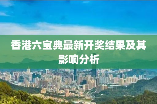 香港六宝典最新开奖结果及其影响分析