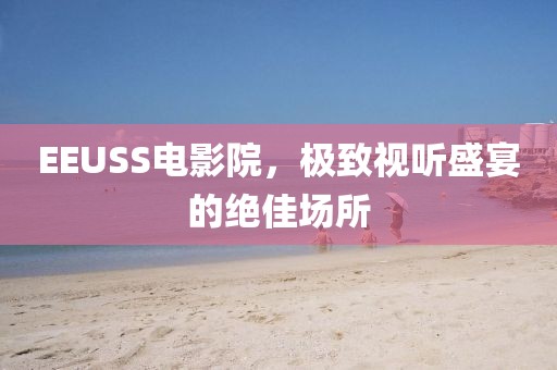 EEUSS电影院，极致视听盛宴的绝佳场所