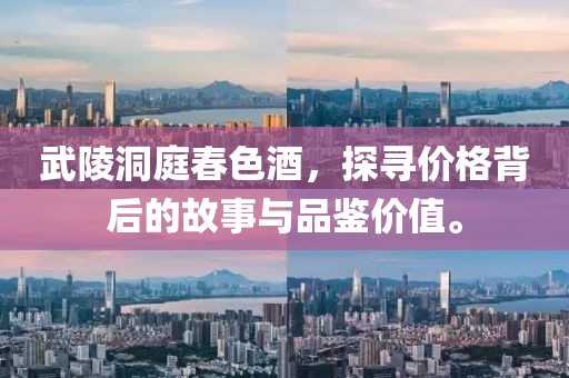 武陵洞庭春色酒，探寻价格背后的故事与品鉴价值。