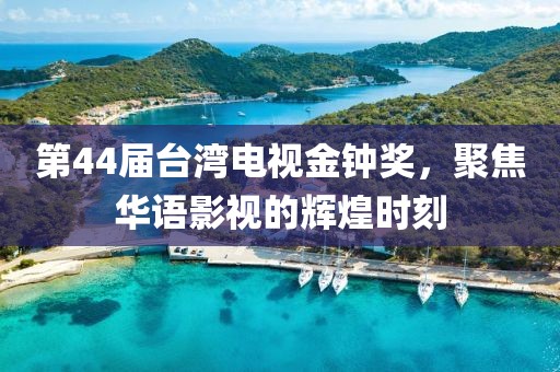 第44届台湾电视金钟奖，聚焦华语影视的辉煌时刻