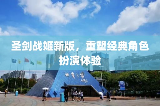圣剑战姬新版，重塑经典角色扮演体验