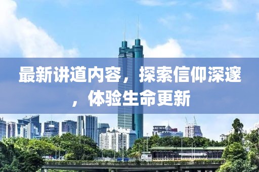 最新讲道内容，探索信仰深邃，体验生命更新