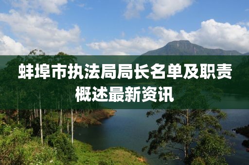 蚌埠市执法局局长名单及职责概述最新资讯