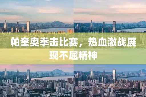 帕奎奥拳击比赛，热血激战展现不屈精神