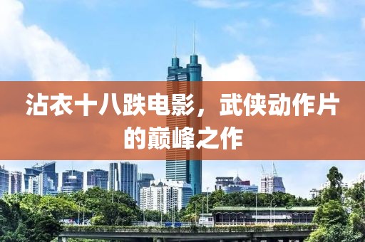 沾衣十八跌电影，武侠动作片的巅峰之作