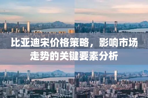 比亚迪宋价格策略，影响市场走势的关键要素分析