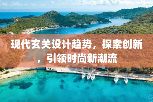 现代玄关设计趋势，探索创新，引领时尚新潮流
