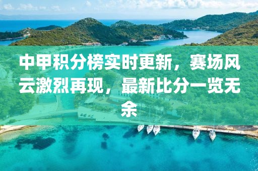 中甲积分榜实时更新，赛场风云激烈再现，最新比分一览无余