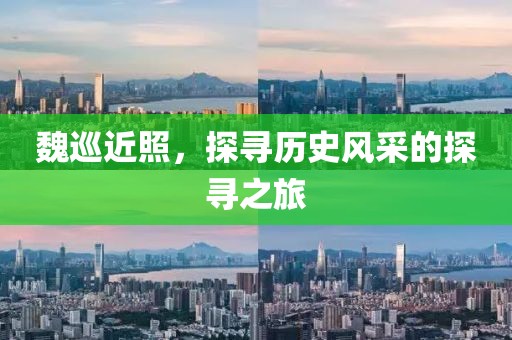 魏巡近照，探寻历史风采的探寻之旅