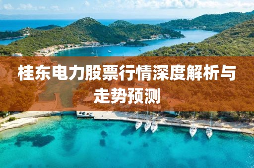 桂东电力股票行情深度解析与走势预测