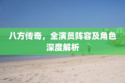 八方传奇，全演员阵容及角色深度解析