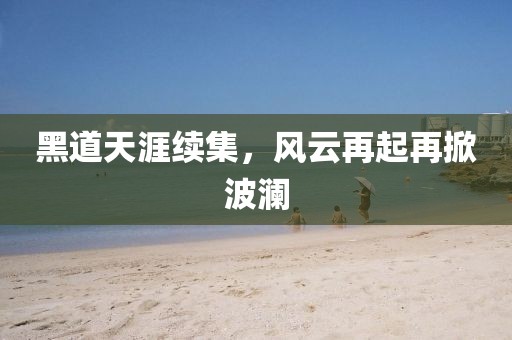 黑道天涯续集，风云再起再掀波澜