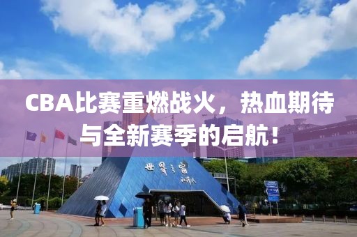 CBA比赛重燃战火，热血期待与全新赛季的启航！