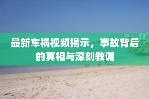 最新车祸视频揭示，事故背后的真相与深刻教训