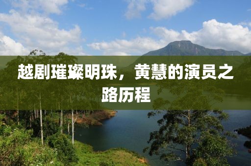 越剧璀璨明珠，黄慧的演员之路历程